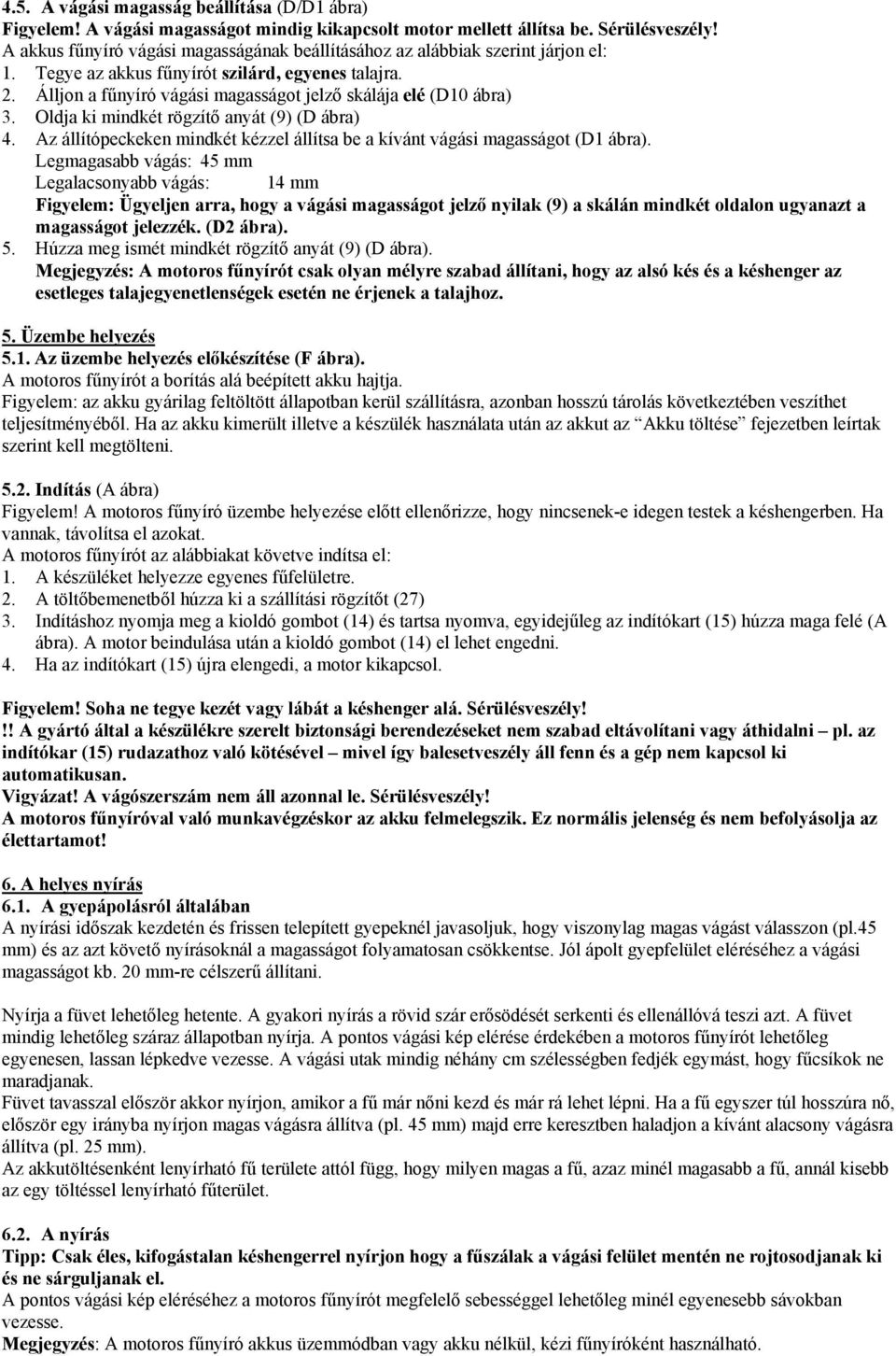 Álljon a fűnyíró vágási magasságot jelző skálája elé (D10 ábra) 3. Oldja ki mindkét rögzítő anyát (9) (D ábra) 4. Az állítópeckeken mindkét kézzel állítsa be a kívánt vágási magasságot (D1 ábra).