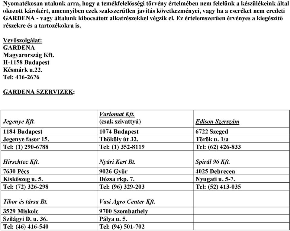 H-1158 Budapest Késmárk u.22. Tel: 416-2676 GARDENA SZERVIZEK: Jegenye Kft. Variomat Kft. (csak szivattyú) Edison Szerszám 1184 Budapest 1074 Budapest 6722 Szeged Jegenye fasor 15. Thököly út 32.