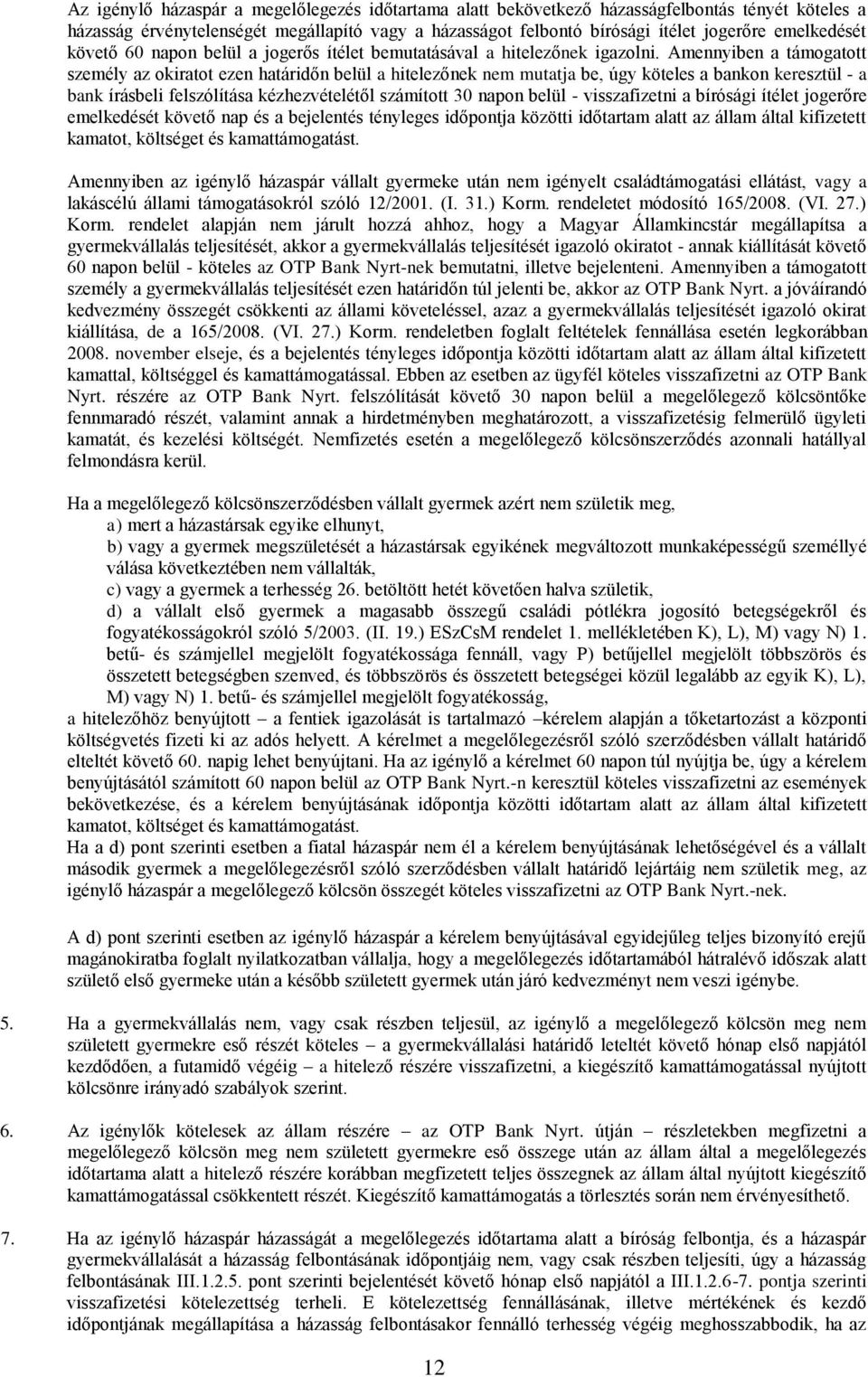 Amennyiben a támogatott személy az okiratot ezen határidőn belül a hitelezőnek nem mutatja be, úgy köteles a bankon keresztül - a bank írásbeli felszólítása kézhezvételétől számított 30 napon belül -