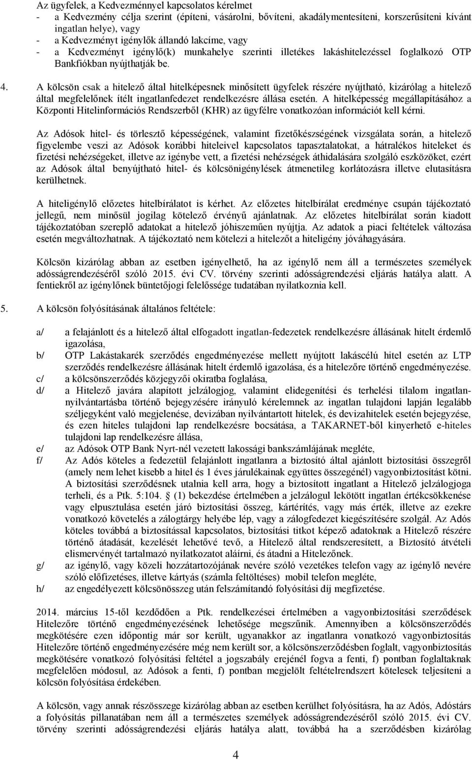 A kölcsön csak a hitelező által hitelképesnek minősített ügyfelek részére nyújtható, kizárólag a hitelező által megfelelőnek ítélt ingatlanfedezet rendelkezésre állása esetén.