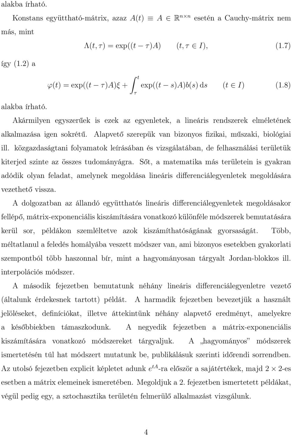 Alapvető szerepük van bizonyos fizikai, műszaki, biológiai ill. közgazdaságtani folyamatok leírásában és vizsgálatában, de felhasználási területük kiterjed szinte az összes tudományágra.