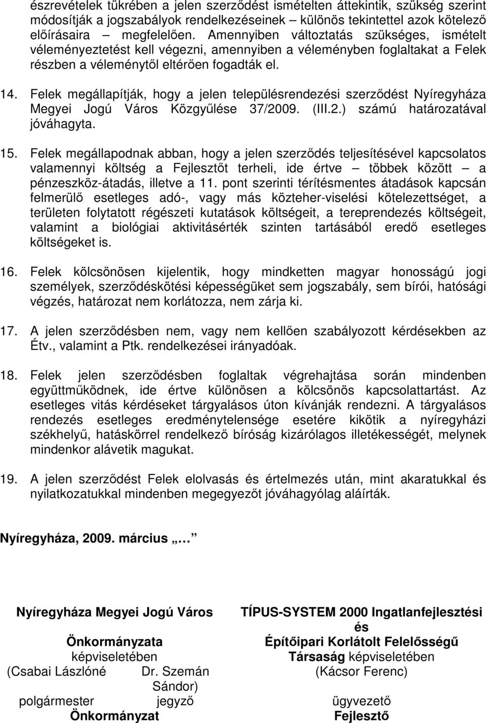 Felek megállapítják, hogy a jelen településrendezési szerződést Nyíregyháza Megyei Jogú Város Közgyűlése 37/2009. (III.2.) számú határozatával jóváhagyta. 15.