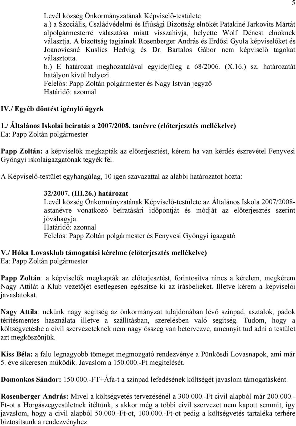 A bizottság tagjainak Rosenberger András és Erdősi Gyula képviselőket és Joanovicsné Kuslics Hedvig és Dr. Bartalos Gábor nem képviselő tagokat választotta. b.) E határozat meghozatalával egyidejűleg a 68/2006.