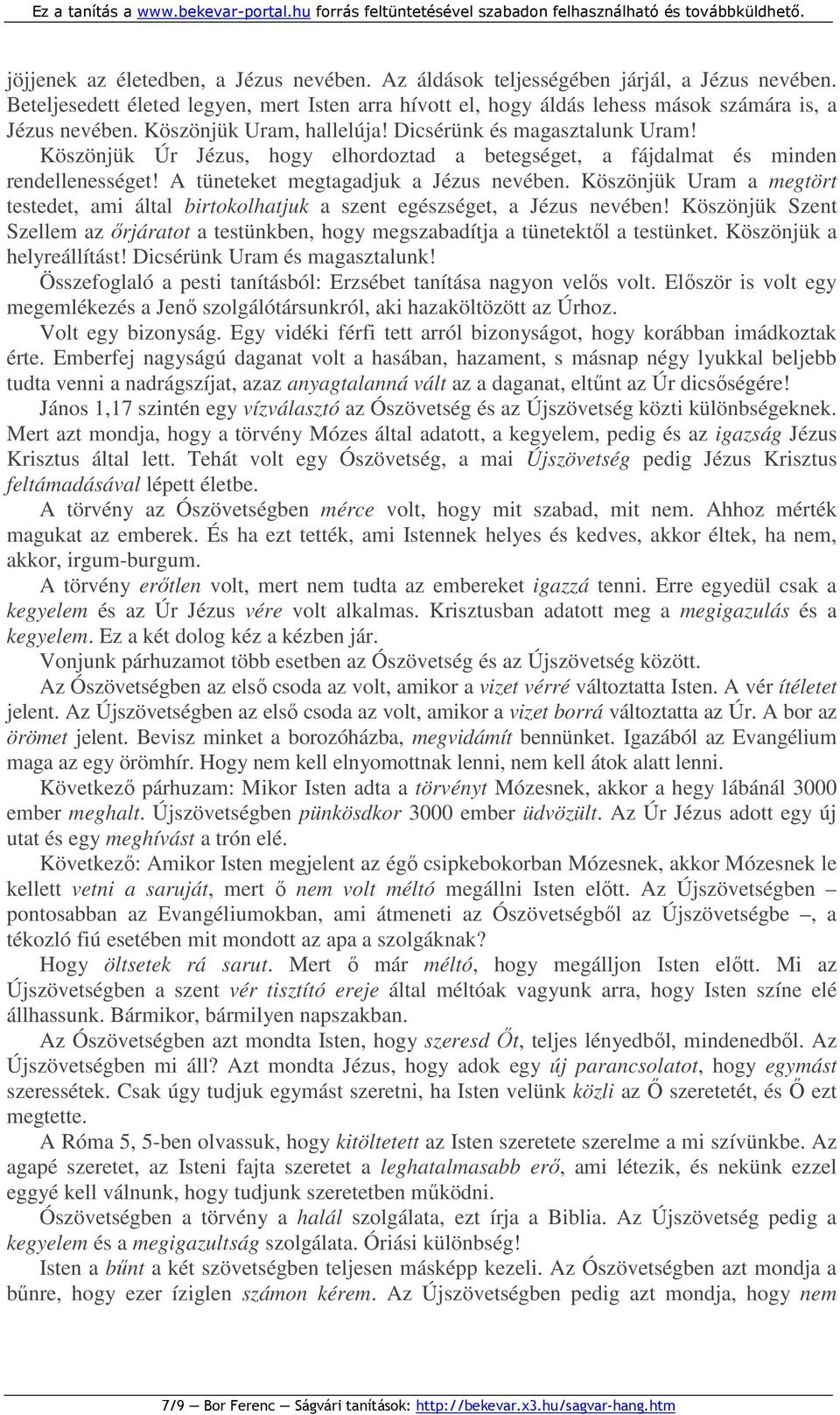 Köszönjük Uram a megtört testedet, ami által birtokolhatjuk a szent egészséget, a Jézus nevében! Köszönjük Szent Szellem az ırjáratot a testünkben, hogy megszabadítja a tünetektıl a testünket.