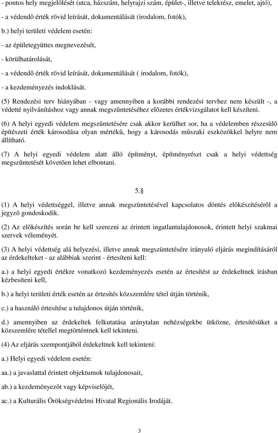 (5) Rendezési terv hiányában - vagy amennyiben a korábbi rendezési tervhez nem készült -, a védetté nyilvánításhoz vagy annak megszûntetéséhez elõzetes értékvizsgálatot kell készíteni.