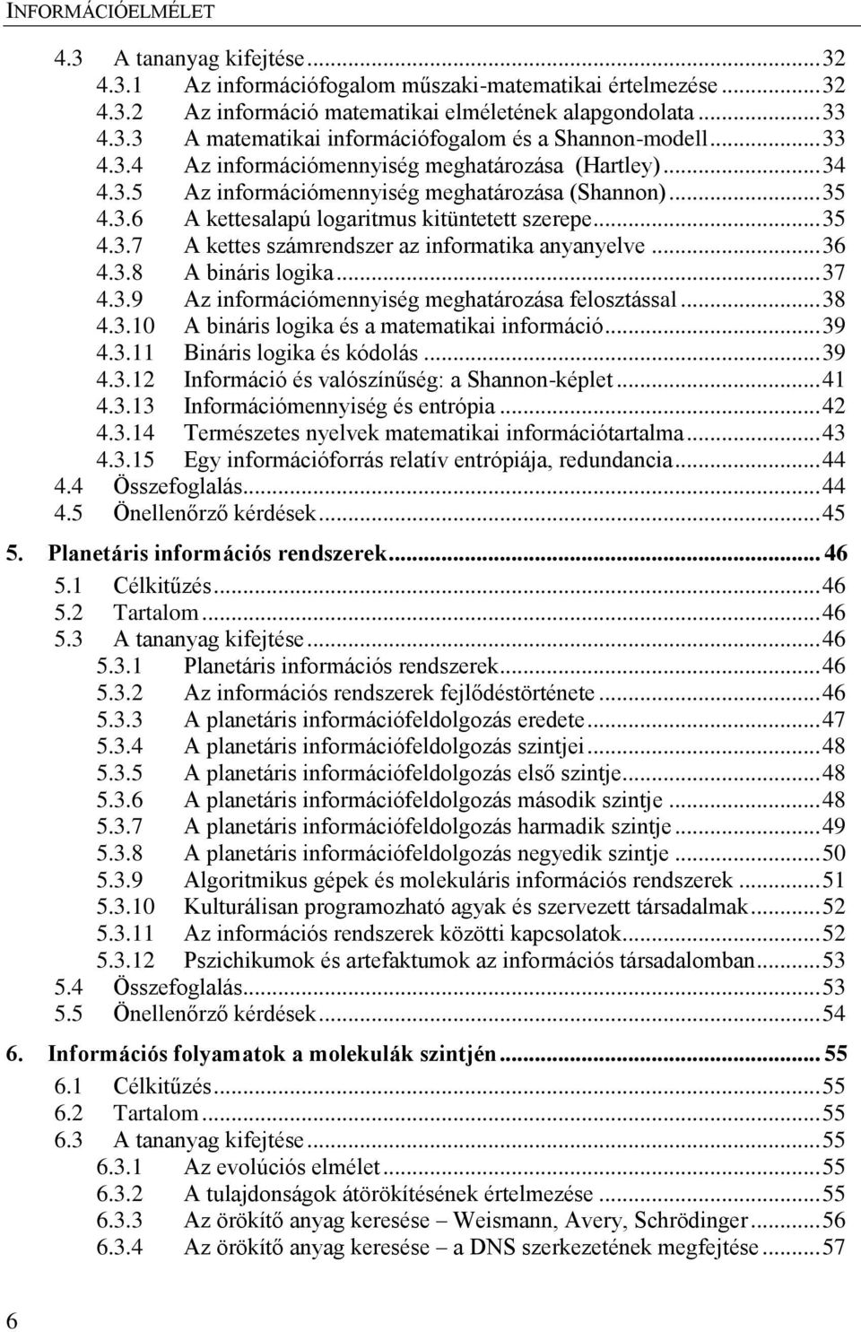 .. 36 4.3.8 A bináris logika... 37 4.3.9 Az információmennyiség meghatározása felosztással... 38 4.3.10 A bináris logika és a matematikai információ... 39 4.3.11 Bináris logika és kódolás... 39 4.3.12 Információ és valószínűség: a Shannon-képlet.