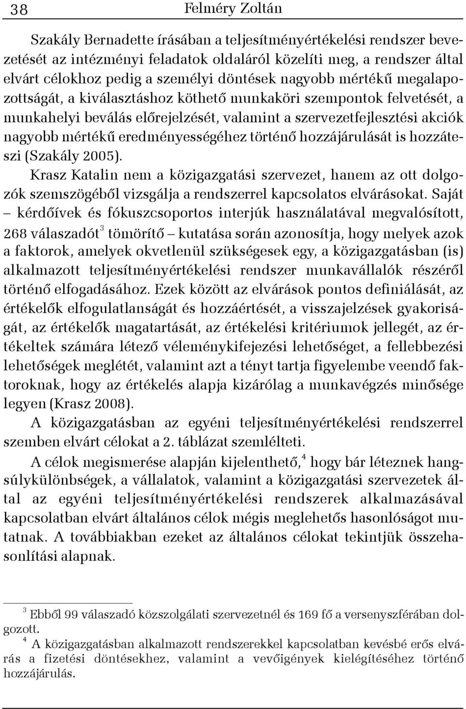 eredményességéhez történõ hozzájárulását is hozzáteszi (Szakály 2005). Krasz Katalin nem a közigazgatási szervezet, hanem az ott dolgozók szemszögébõl vizsgálja a rendszerrel kapcsolatos elvárásokat.