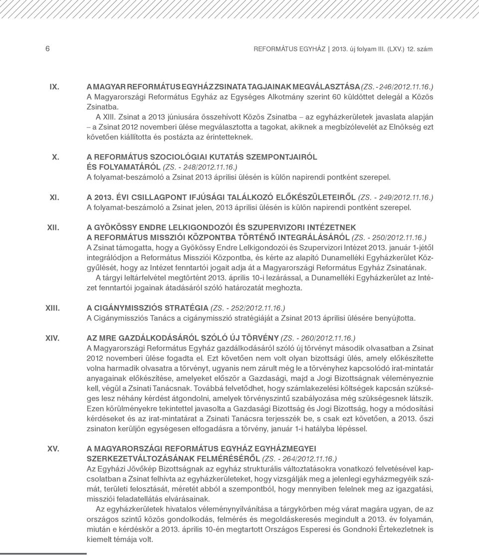 Zsinat a 2013 júniusára összehívott Közös Zsinatba az egyházkerületek javaslata alapján a Zsinat 2012 novemberi ülése megválasztotta a tagokat, akiknek a megbízólevelét az Elnökség ezt követően