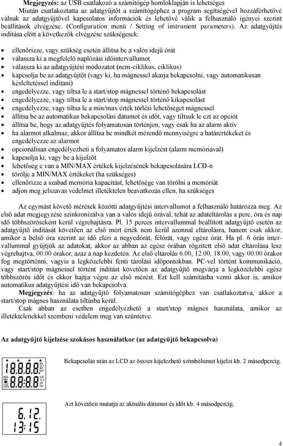 Az adatgyűjtés indítása előtt a következők elvégzése szükségesek: ellenőrizze, vagy szükség esetén állítsa be a valós idejű órát válassza ki a megfelelő naplózási időintervallumot válassza ki az