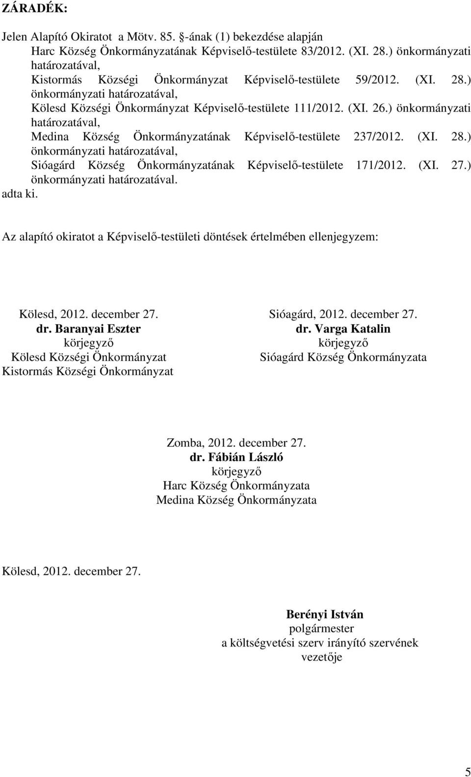 ) önkormányzati határozatával, Medina Község Önkormányzatának Képviselő-testülete 237/2012. (XI. 28.) önkormányzati határozatával, Sióagárd Község Önkormányzatának Képviselő-testülete 171/2012. (XI. 27.