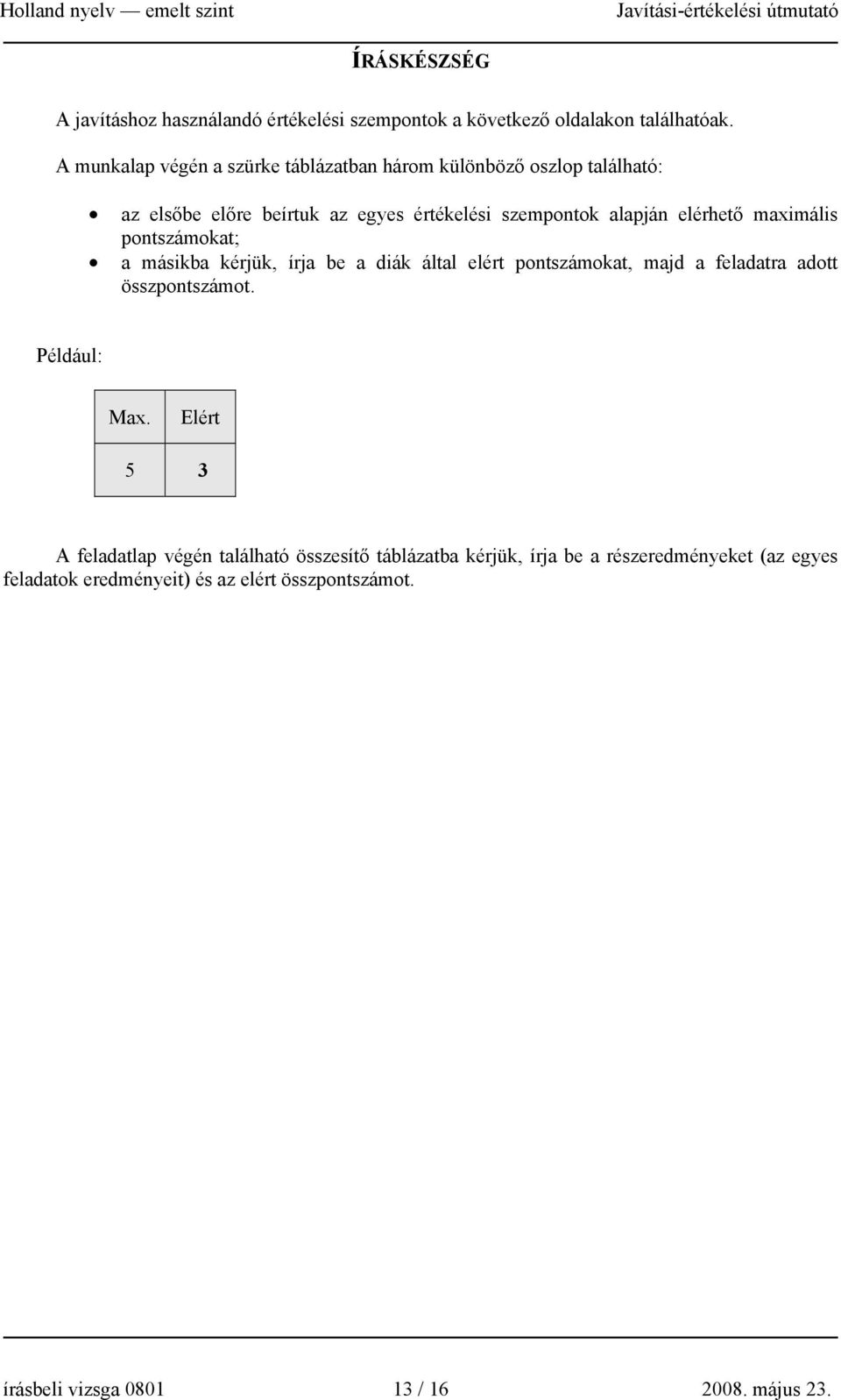 maximális pontszámokat; a másikba kérjük, írja be a diák által elért pontszámokat, majd a feladatra adott összpontszámot. Például: Max.