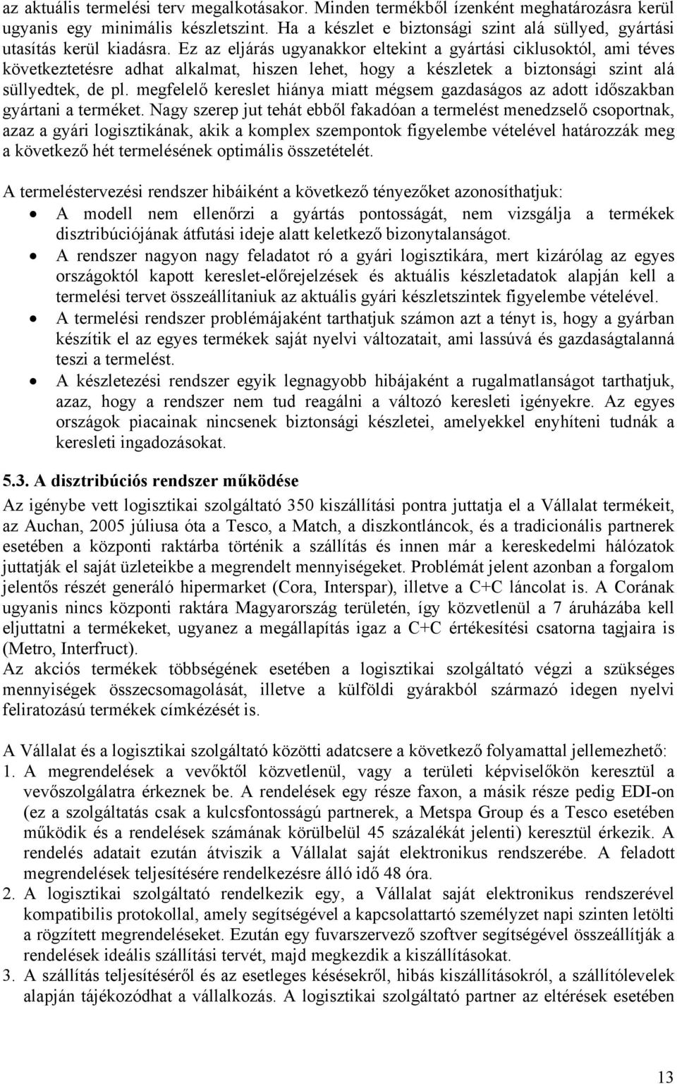 Ez az eljárás ugyanakkor eltekint a gyártási ciklusoktól, ami téves következtetésre adhat alkalmat, hiszen lehet, hogy a készletek a biztonsági szint alá süllyedtek, de pl.