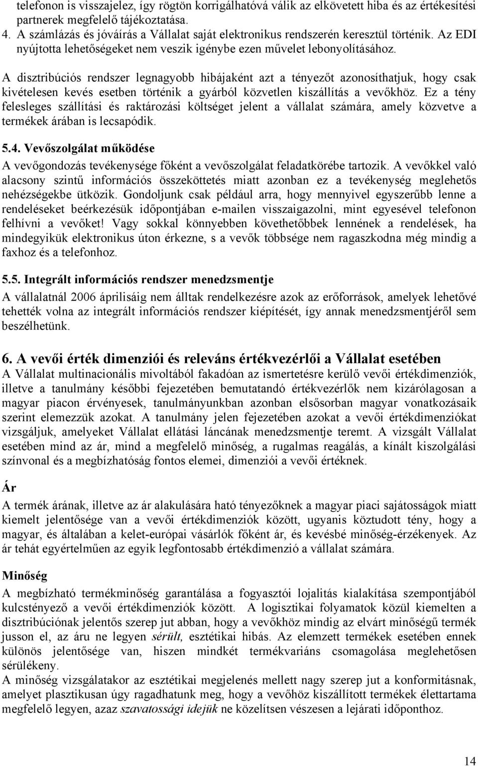 A disztribúciós rendszer legnagyobb hibájaként azt a tényezőt azonosíthatjuk, hogy csak kivételesen kevés esetben történik a gyárból közvetlen kiszállítás a vevőkhöz.