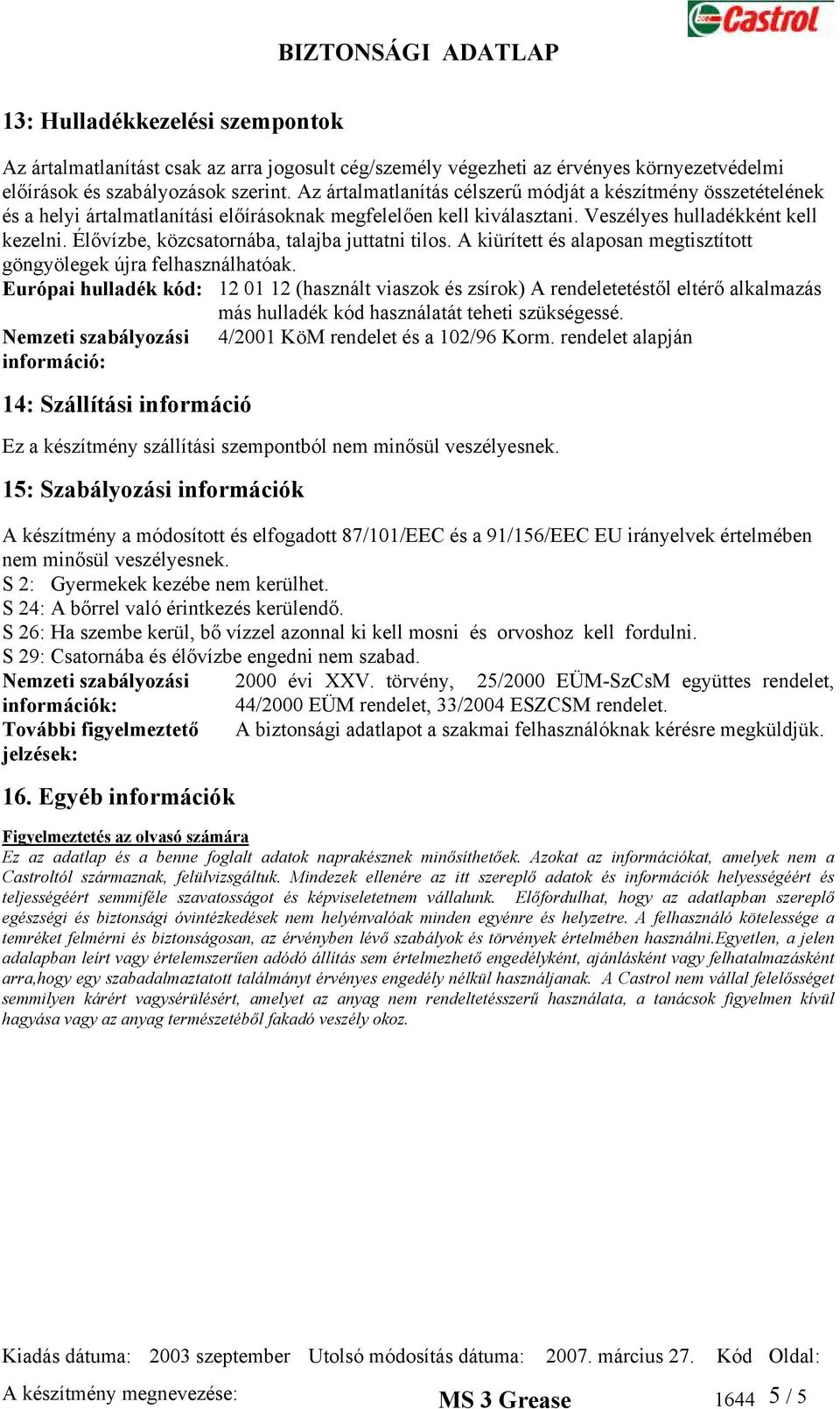 Élővízbe, közcsatornába, talajba juttatni tilos. A kiürített és alaposan megtisztított göngyölegek újra felhasználhatóak.