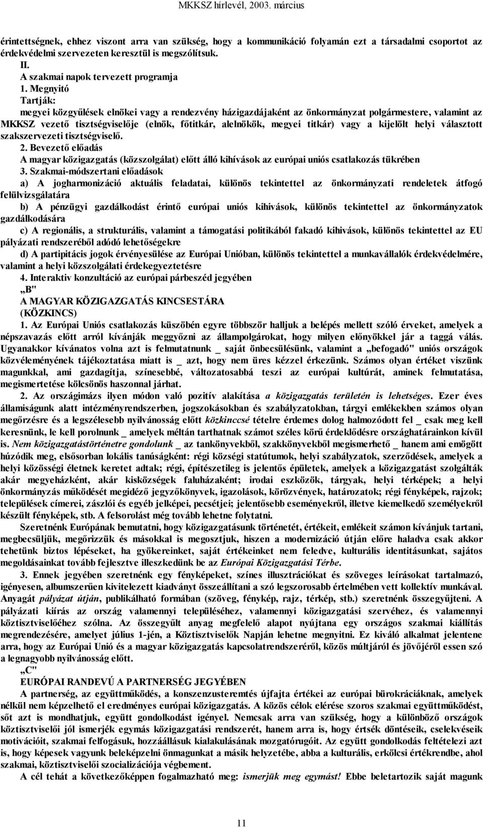 Megnyitó Tartják: megyei közgyűlések elnökei vagy a rendezvény házigazdájaként az önkormányzat polgármestere, valamint az MKKSZ vezető tisztségviselője (elnök, főtitkár, alelnökök, megyei titkár)