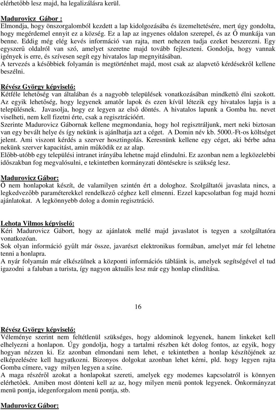 Egy egyszerő oldalról van szó, amelyet szeretne majd tovább fejleszteni. Gondolja, hogy vannak igények is erre, és szívesen segít egy hivatalos lap megnyitásában.
