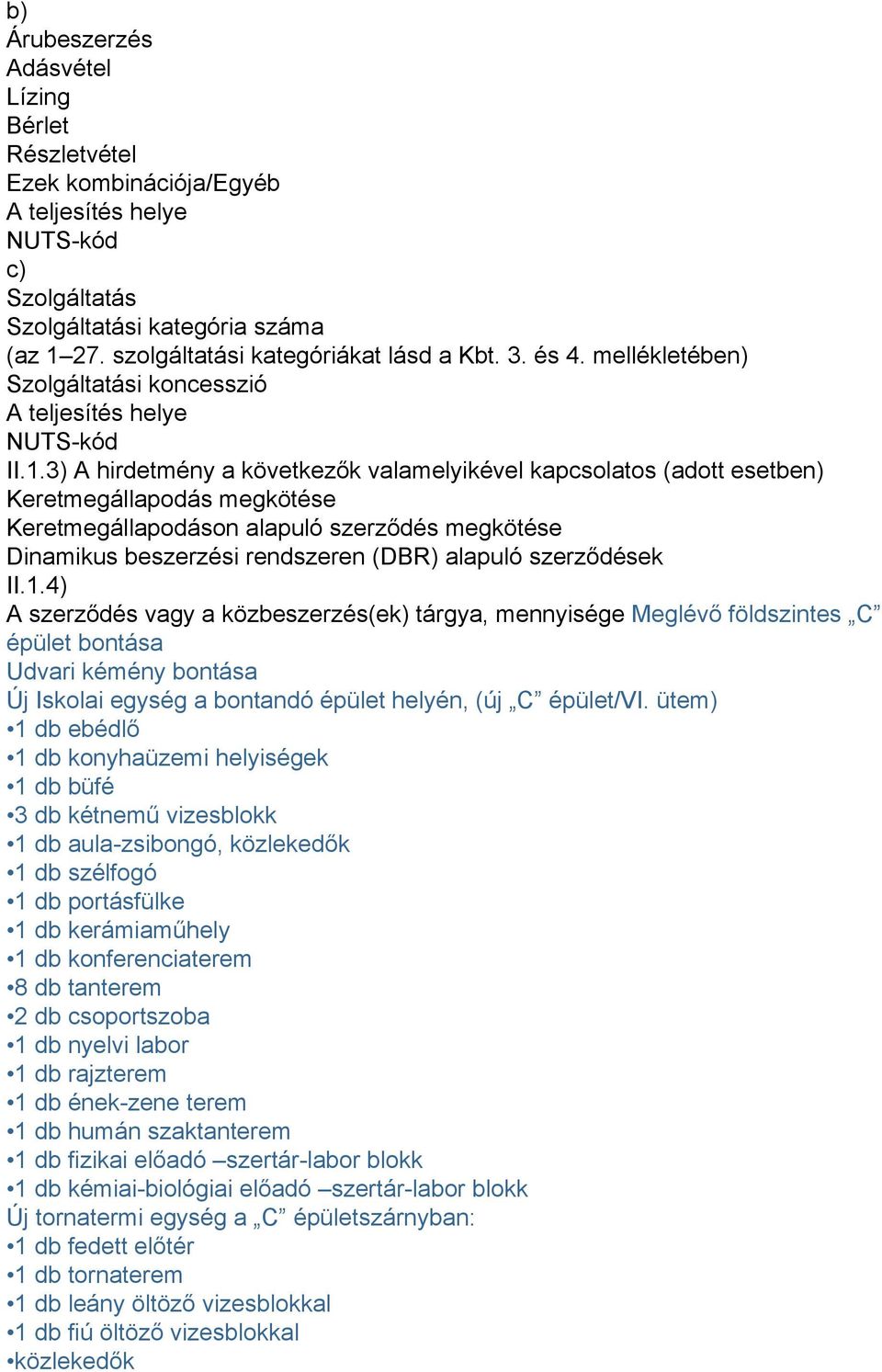 3) A hirdetmény a következők valamelyikével kapcsolatos (adott esetben) Keretmegállapodás megkötése Keretmegállapodáson alapuló szerződés megkötése Dinamikus beszerzési rendszeren (DBR) alapuló