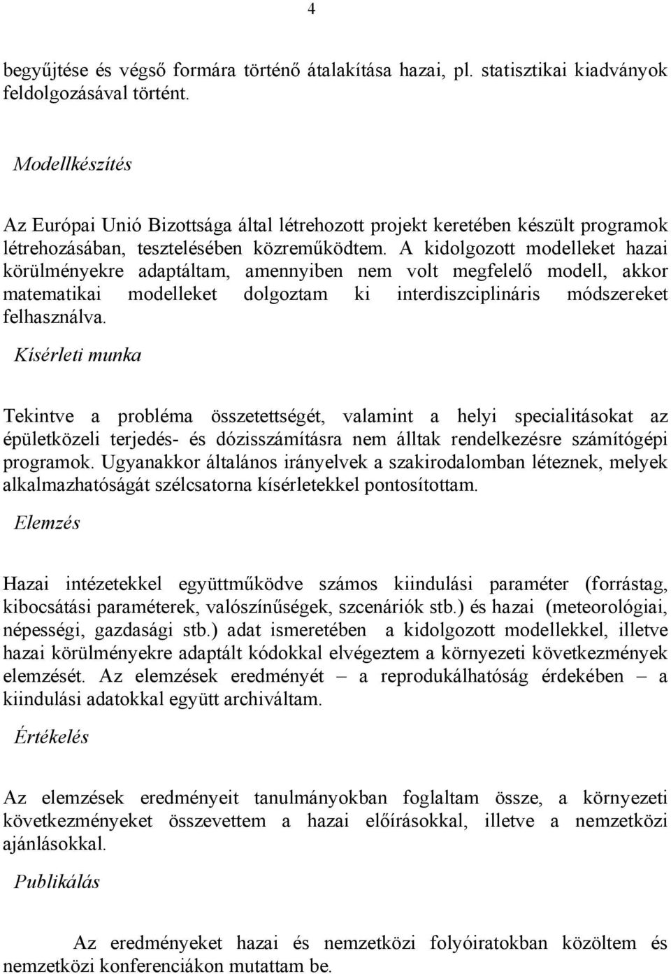 A kidolgozott modelleket hazai körülményekre adaptáltam, amennyiben nem volt megfelelő modell, akkor matematikai modelleket dolgoztam ki interdiszciplináris módszereket felhasználva.