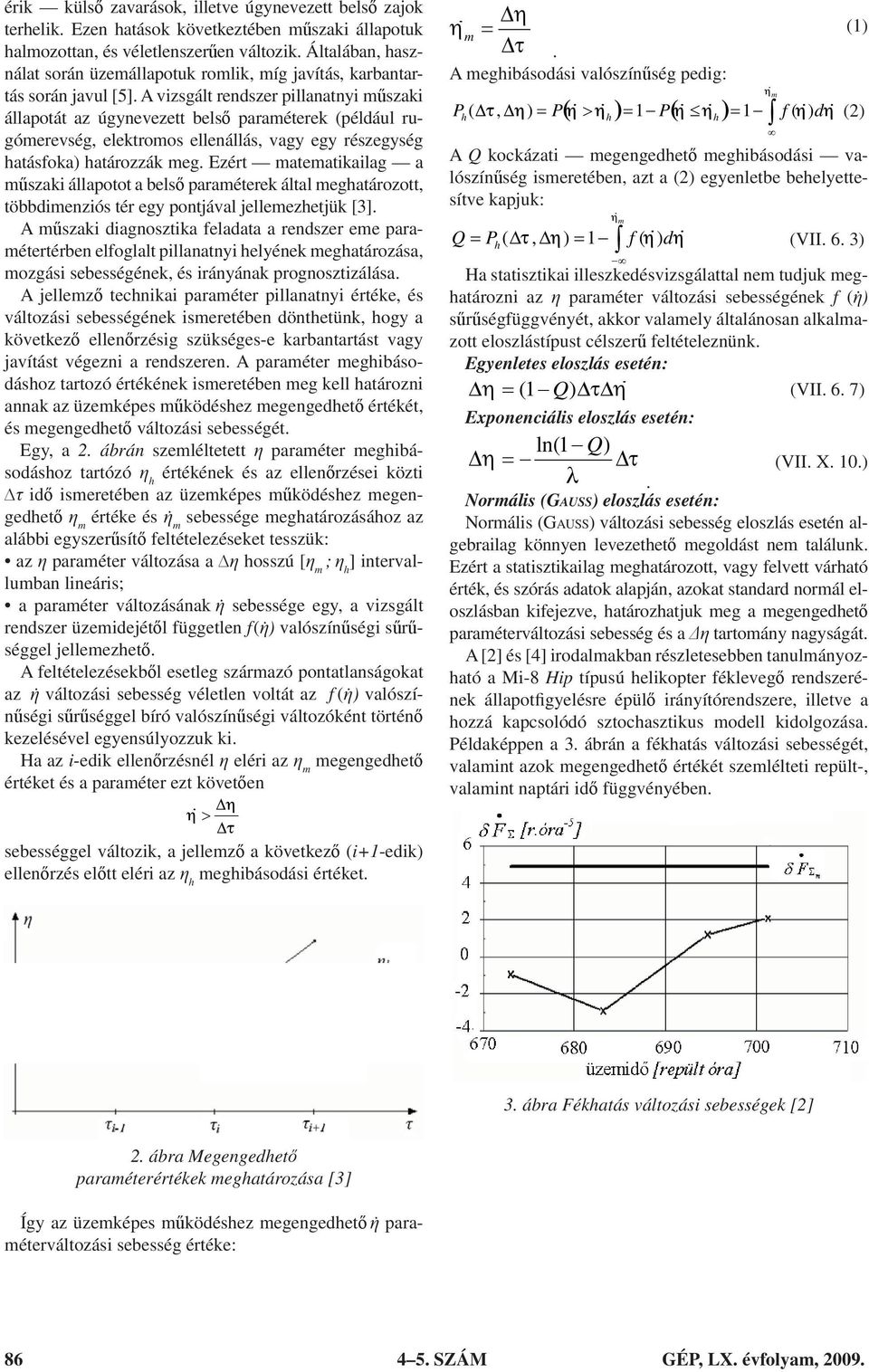 A vizsgált rendszer pillanatnyi műszaki állapotát az úgynevezett belső paraméterek (például rugómerevség, elektromos ellenállás, vagy egy részegység hatásfoka) határozzák meg.