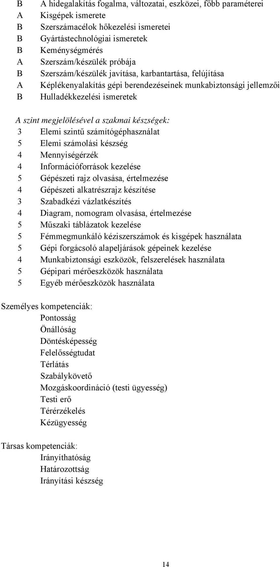 Elemi szintű számítógéphasználat 5 Elemi számolási készség 4 Mennyiségérzék 4 Információforrások kezelése 5 Gépészeti rajz olvasása, értelmezése 4 Gépészeti alkatrészrajz készítése 3 Szabadkézi