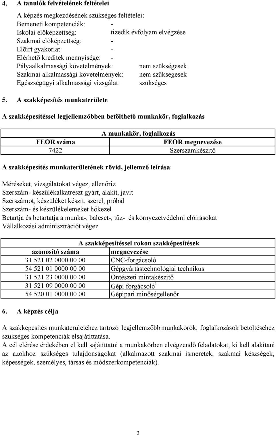 A szakképesítés munkaterülete A szakképesítéssel legjellemzőbben betölthető munkakör, foglalkozás A szakképesítés munkaterületének rövid, jellemző leírása: Méréseket, vizsgálatokat végez, ellenőriz