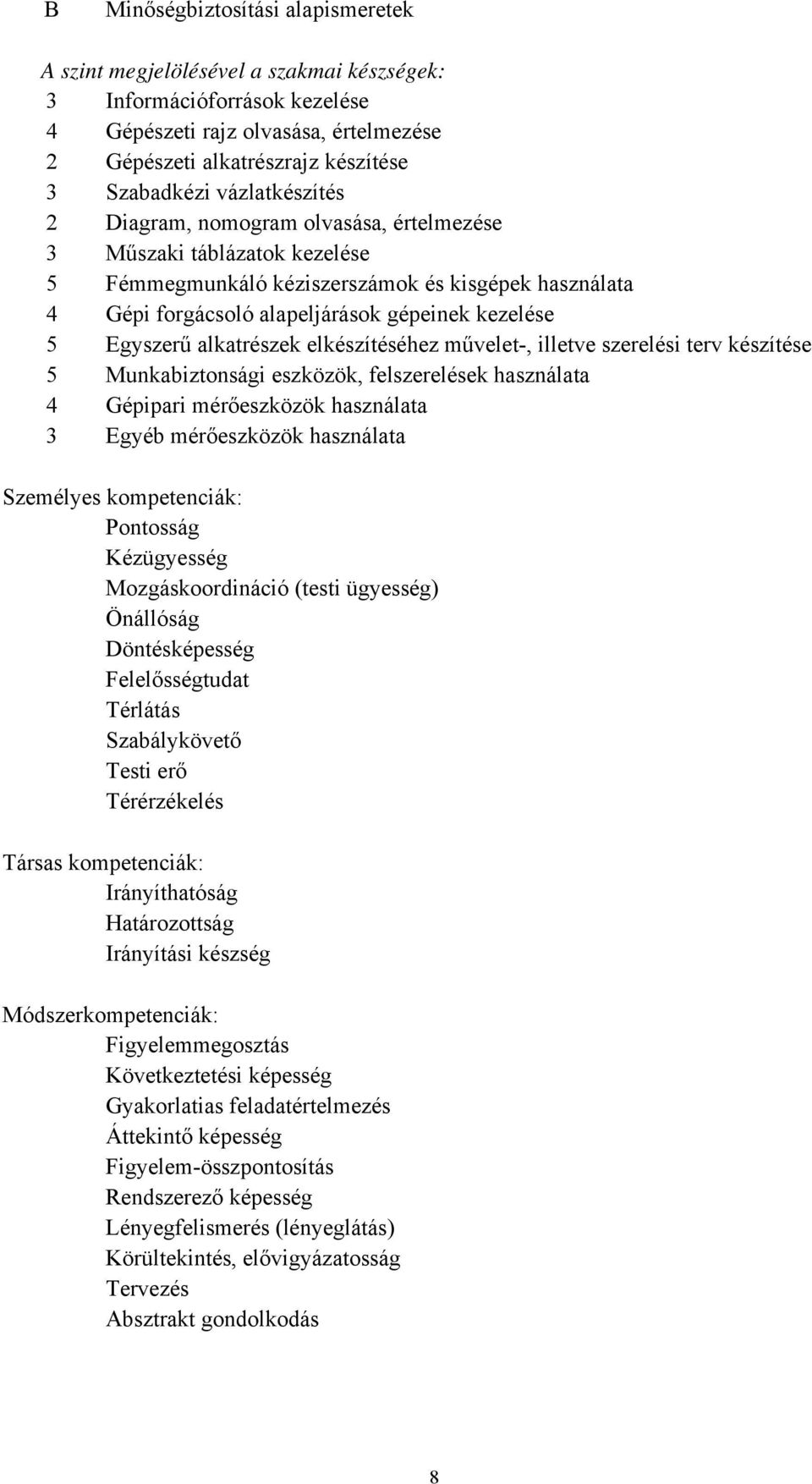 Egyszerű alkatrészek elkészítéséhez művelet-, illetve szerelési terv készítése 5 Munkabiztonsági eszközök, felszerelések használata 4 Gépipari mérőeszközök használata 3 Egyéb mérőeszközök használata