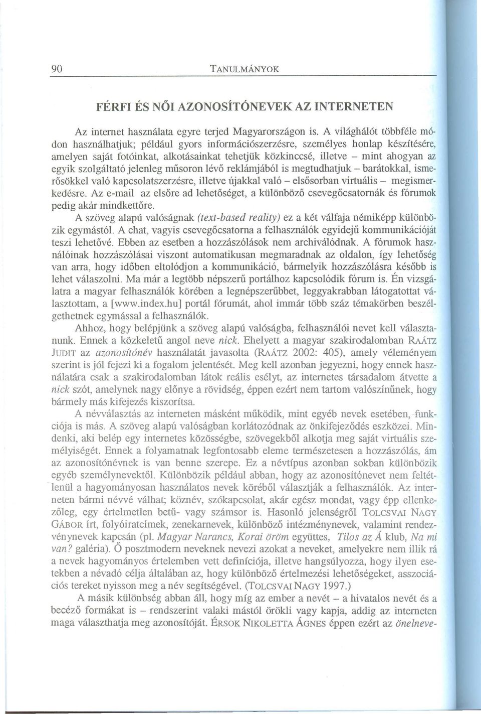 egyik szolgáltató jelenleg műsoron lévő reklámjából is megtudhatjuk - barátokkal, ismerősökkel való kapcsolatszerzésre, illetve újakkal való - elsősorban virtuális - megismerkedésre.