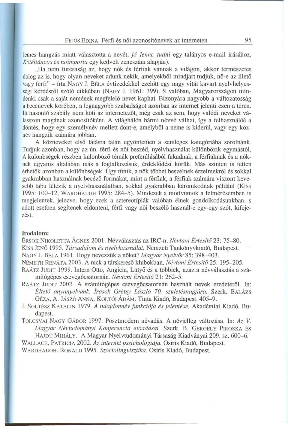 BÉLA évtizedekkel ezelőtt egy nagy vitát kavart nyelvhelyességi kérdésről szóló cikkében (NAGY 1. 1961: 399). S valóban, Magyarországon mindenki csak a saját nemének megfelelő nevet kaphat.