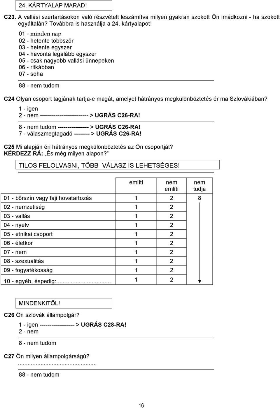 tartja-e magát, amelyet hátrányos megkülönböztetés ér ma Szlovákiában? 1 - igen 2 - nem ------------------------- > UGRÁS C26-RA! 8 - nem tudom ---------------- > UGRÁS C26-RA!