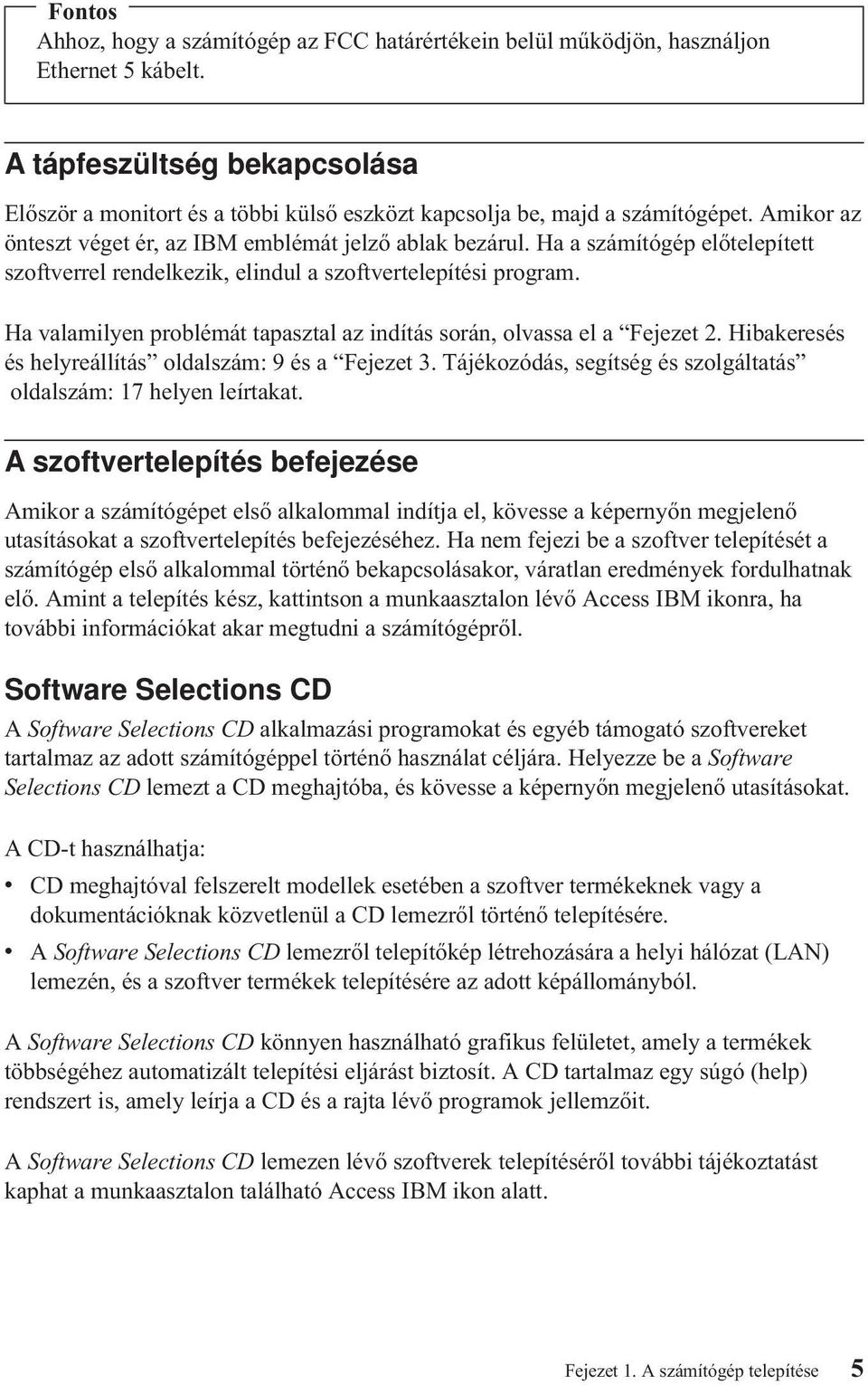 Ha a számítógép előtelepített szoftverrel rendelkezik, elindul a szoftvertelepítési program. Ha valamilyen problémát tapasztal az indítás során, olvassa el a Fejezet 2.