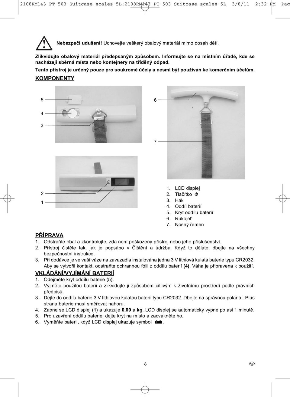 KOMPONENTY 5 6 4 3 7 2 1 1. LCD displej 2. Tlačítko 3. Hák 4. Oddíl baterií 5. Kryt oddílu baterií 6. Rukojeť 7. Nosný řemen PŘÍPRAVA 1.