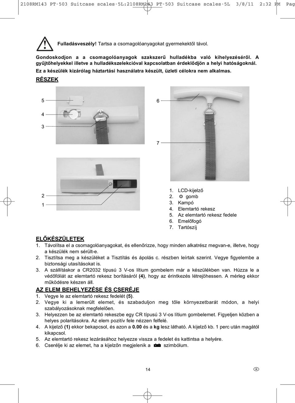 RÉSZEK 5 6 4 3 7 2 1 1. LCD-kijelző 2. gomb 3. Kampó 4. Elemtartó rekesz 5. Az elemtartó rekesz fedele 6. Emelőfogó 7. Tartószíj ELŐKÉSZÜLETEK 1.