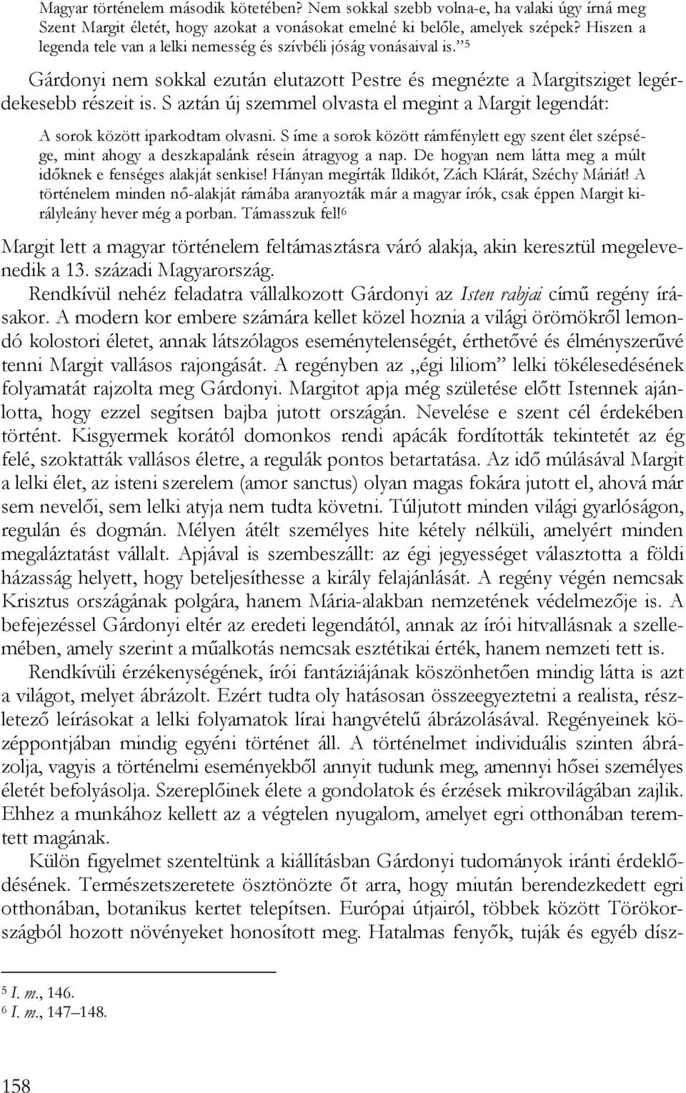 S aztán új szemmel olvasta el megint a Margit legendát: A sorok között iparkodtam olvasni. S íme a sorok között rámfénylett egy szent élet szépsége, mint ahogy a deszkapalánk résein átragyog a nap.