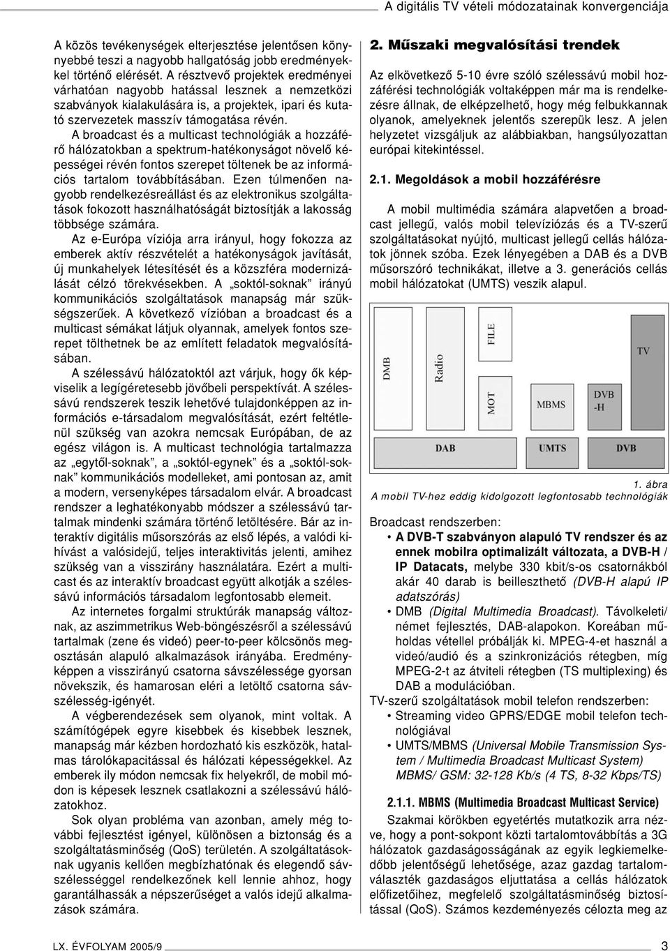 A broadcast és a multicast technológiák a hozzáférô hálózatokban a spektrum-hatékonyságot növelô képességei révén fontos szerepet töltenek be az információs tartalom továbbításában.