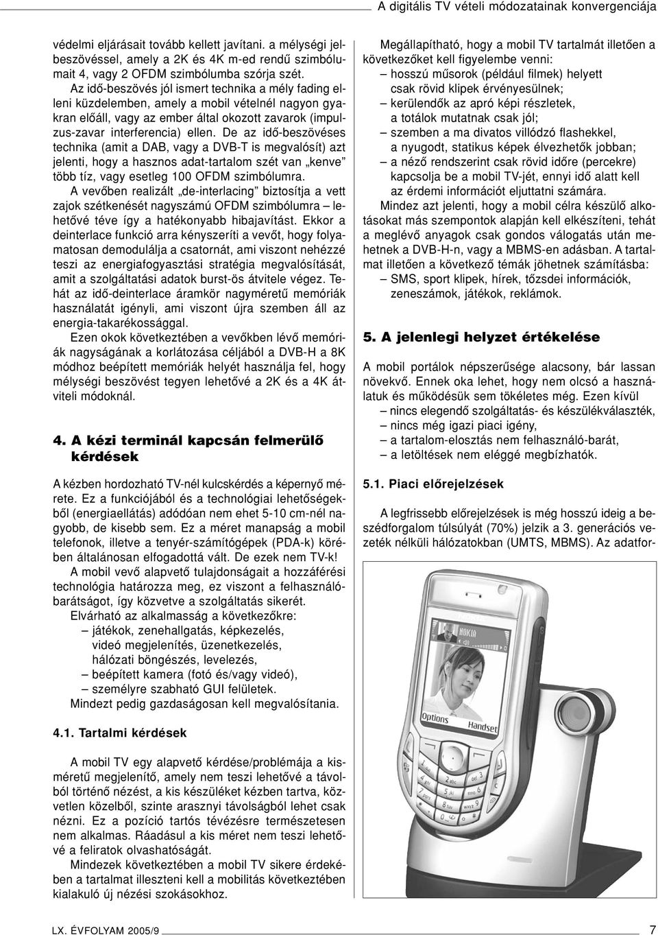 Az idô-beszövés jól ismert technika a mély fading elleni küzdelemben, amely a mobil vételnél nagyon gyakran elôáll, vagy az ember által okozott zavarok (impulzus-zavar interferencia) ellen.