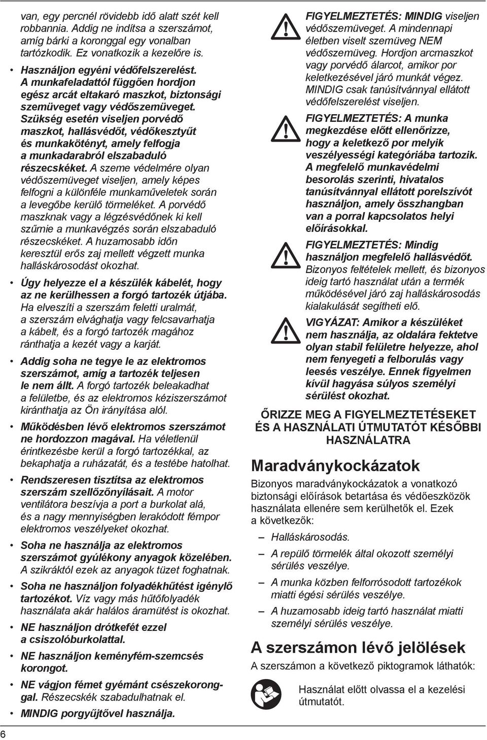 Szükség esetén viseljen porvédő maszkot, hallásvédőt, védőkesztyűt és munkakötényt, amely felfogja a munkadarabról elszabaduló részecskéket.