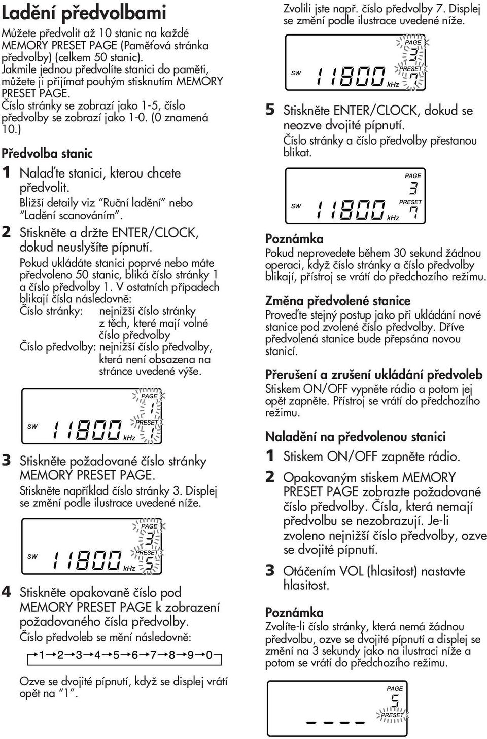 ) Pfiedvolba stanic 1 Nalaìte stanici, kterou chcete pfiedvolit. BliÏ í detaily viz Ruãní ladûní nebo Ladûní scanováním. 2 Stisknûte a drïte ENTER/CLOCK, dokud neusly íte pípnutí.