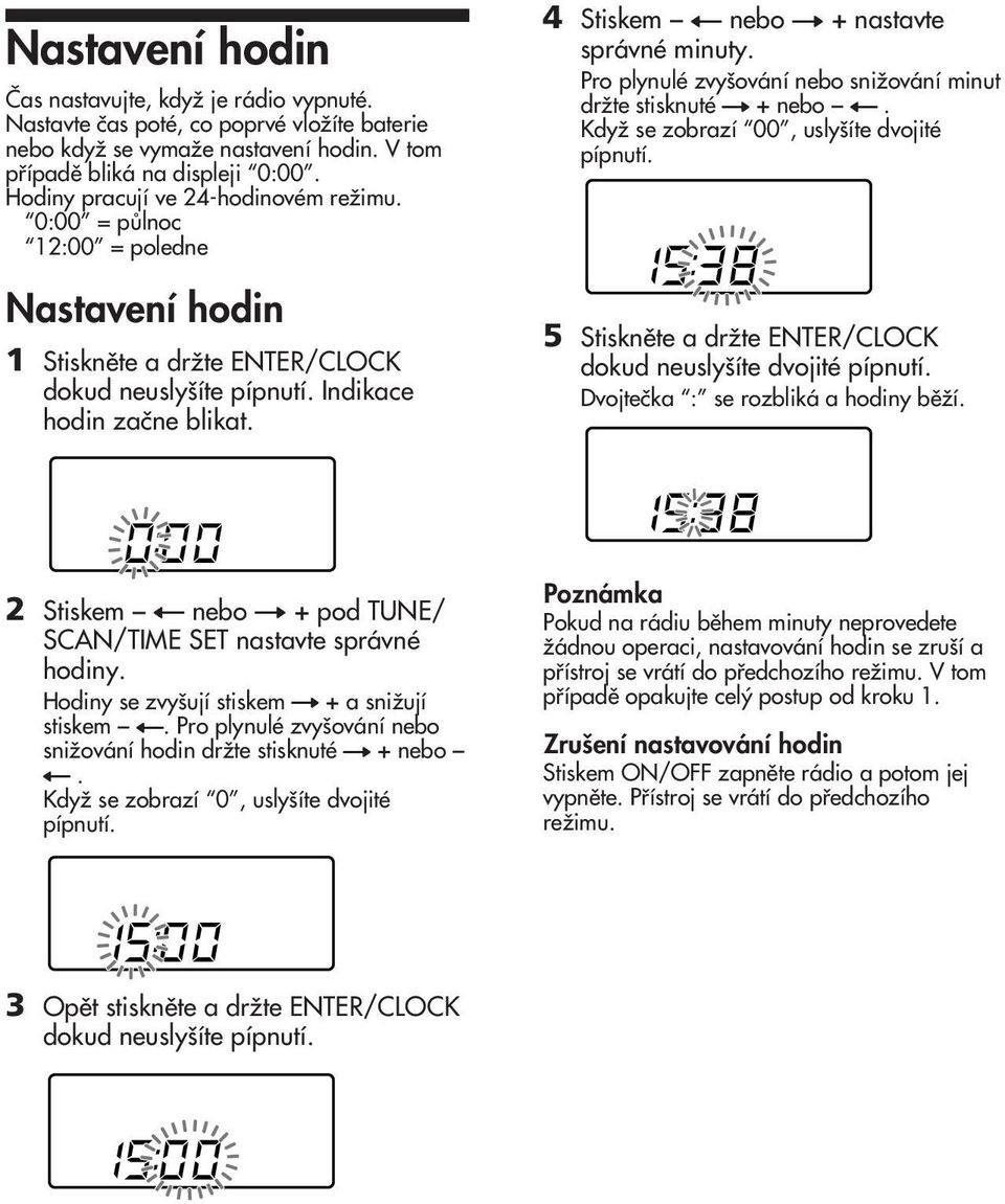 4 Stiskem T nebo t + nastavte správné minuty. Pro plynulé zvy ování nebo sniïování minut drïte stisknuté t + nebo T. KdyÏ se zobrazí 00, usly íte dvojité pípnutí.