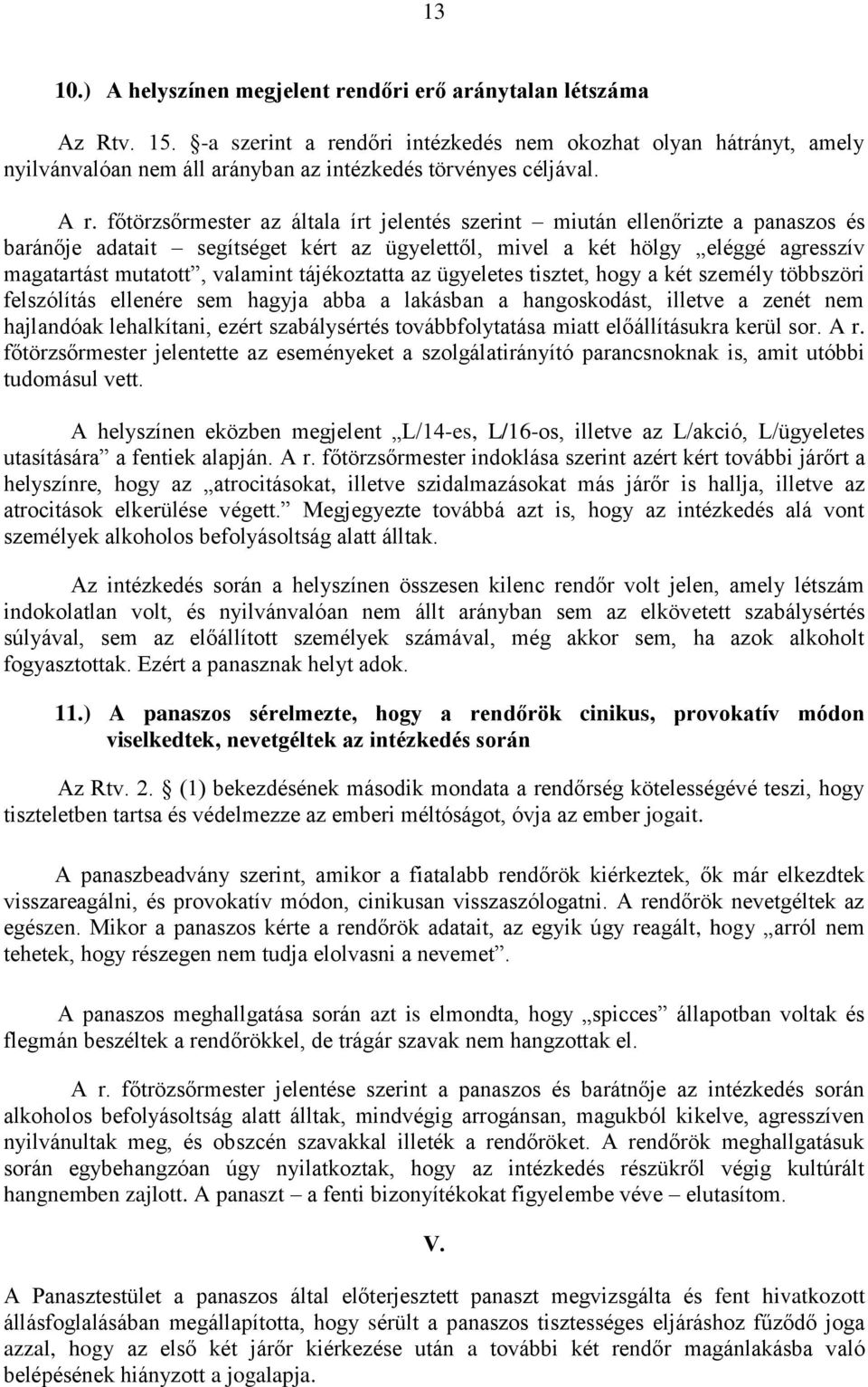 főtörzsőrmester az általa írt jelentés szerint miután ellenőrizte a panaszos és baránője adatait segítséget kért az ügyelettől, mivel a két hölgy eléggé agresszív magatartást mutatott, valamint