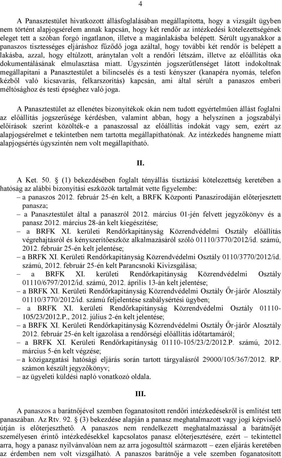 Sérült ugyanakkor a panaszos tisztességes eljáráshoz fűződő joga azáltal, hogy további két rendőr is belépett a lakásba, azzal, hogy eltúlzott, aránytalan volt a rendőri létszám, illetve az