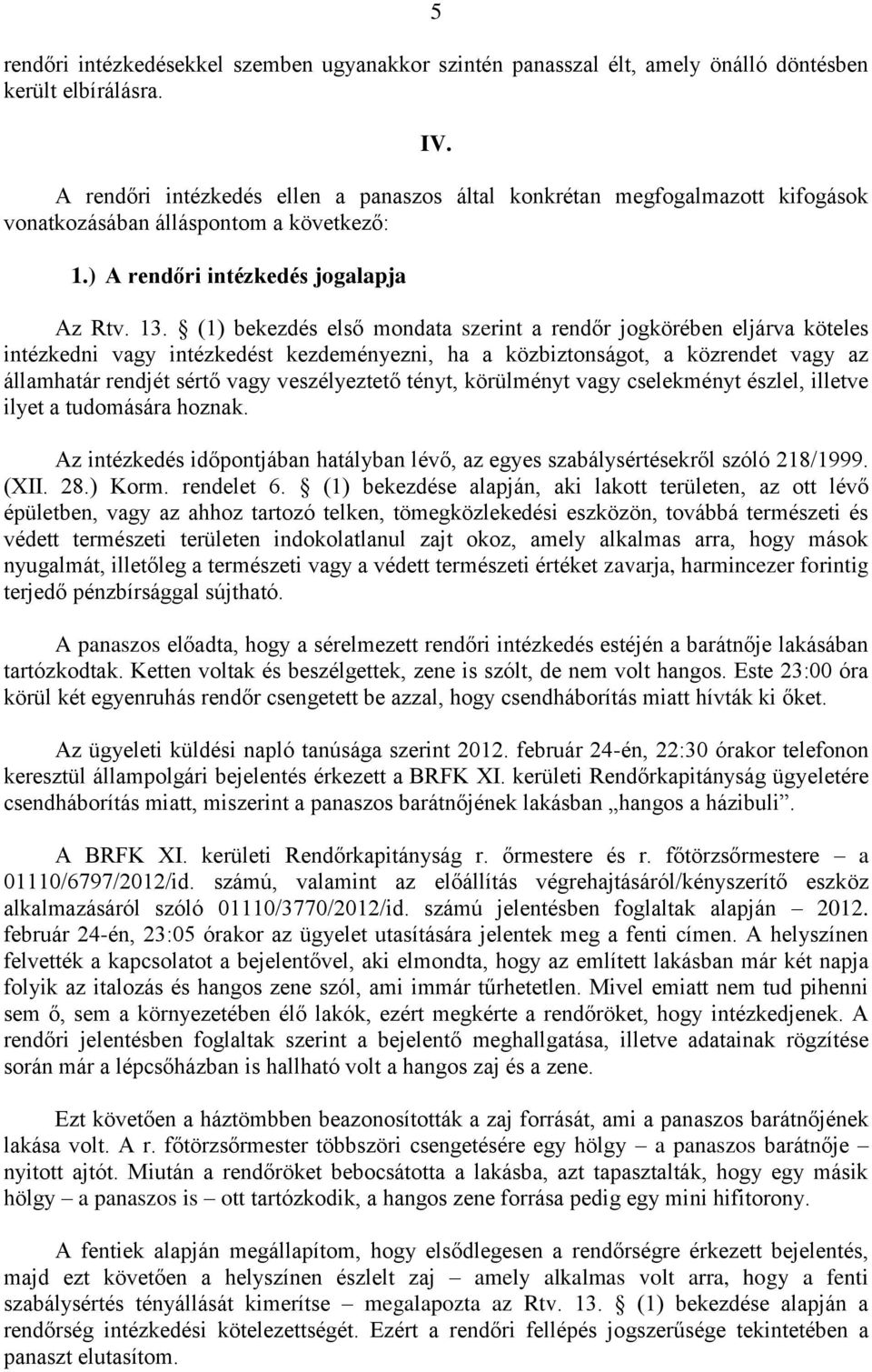 (1) bekezdés első mondata szerint a rendőr jogkörében eljárva köteles intézkedni vagy intézkedést kezdeményezni, ha a közbiztonságot, a közrendet vagy az államhatár rendjét sértő vagy veszélyeztető