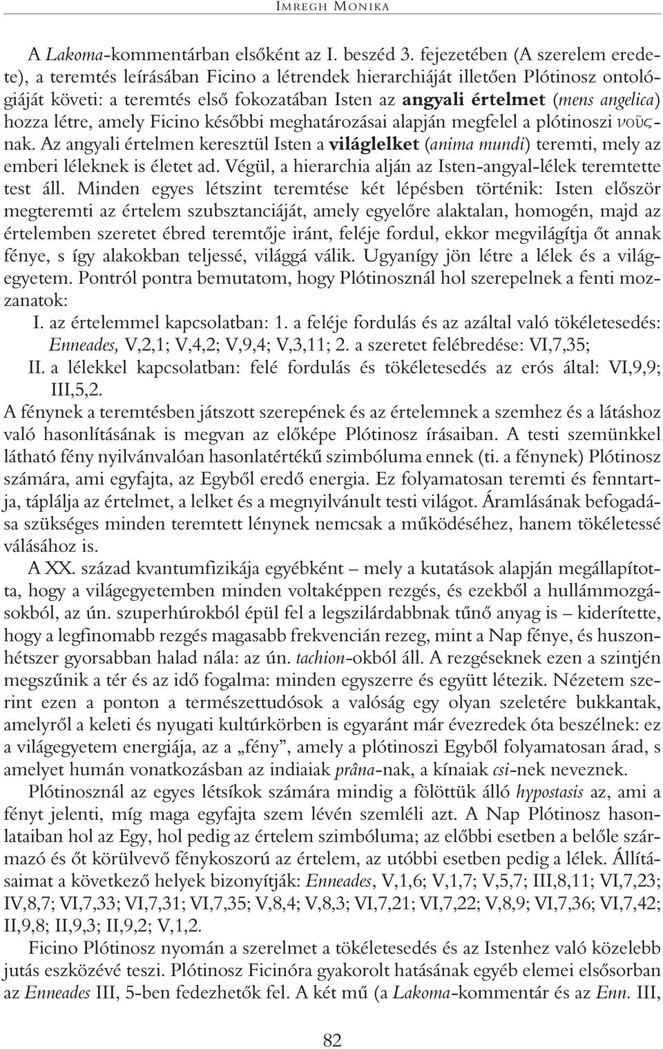 hozza létre, amely Ficino késôbbi meghatározásai alapján megfelel a plótinoszi nak. Az angyali értelmen keresztül Isten a világlelket (anima mundi) teremti, mely az emberi léleknek is életet ad.