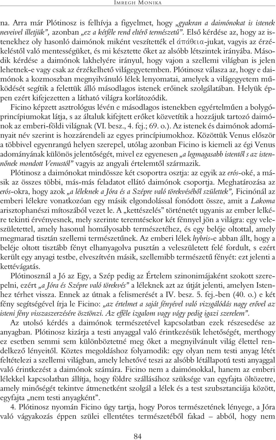 Második kérdése a daimónok lakhelyére irányul, hogy vajon a szellemi világban is jelen lehetnek-e vagy csak az érzékelhetô világegyetemben.