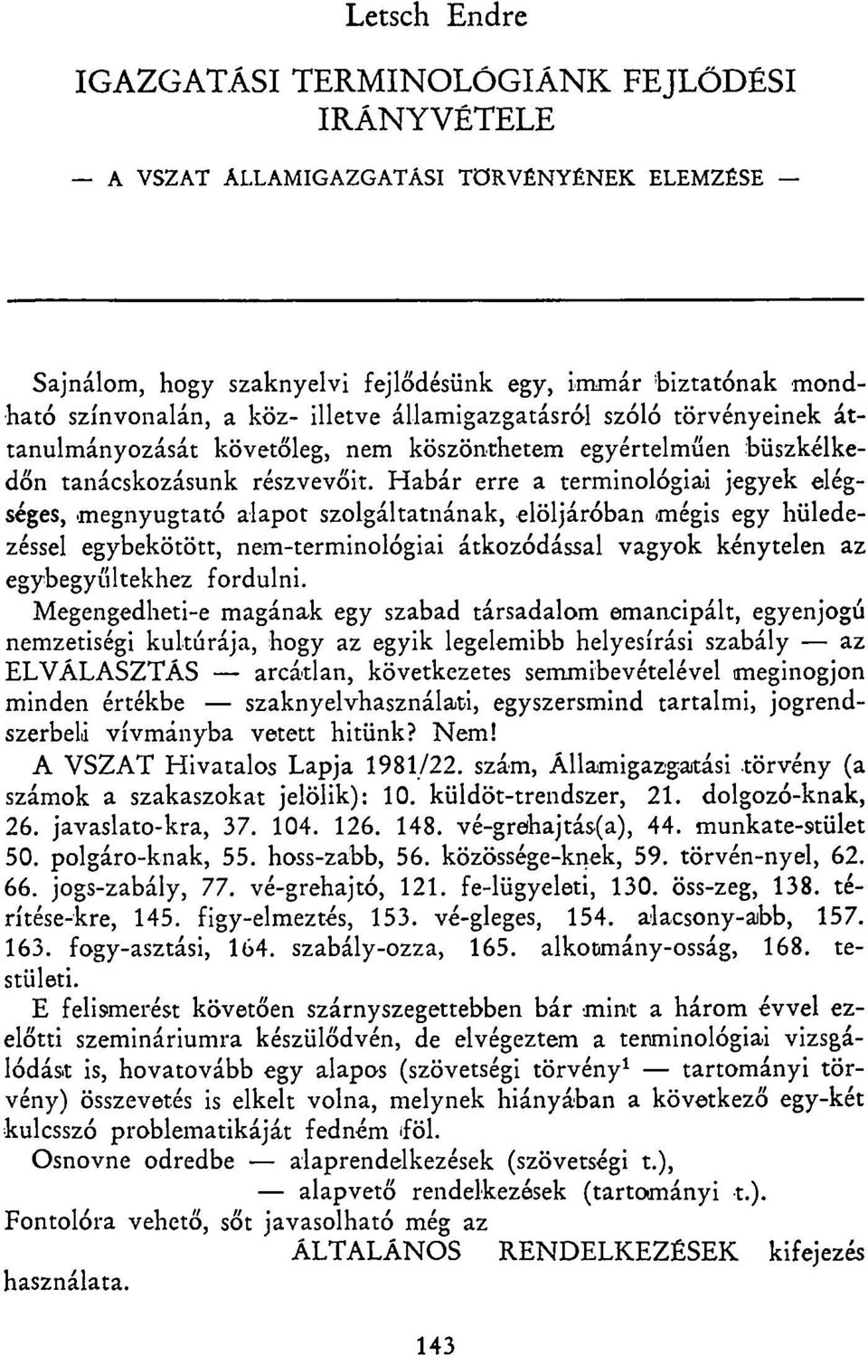 Habár erre a terminológiai jegyek elégséges, megnyugtató alapot szolgáltatnának, elöljáróban mégis egy hüledezéssel egybekötött, nem-terminológiai átkozódással vagyok kénytelen az egybegyűltekhez