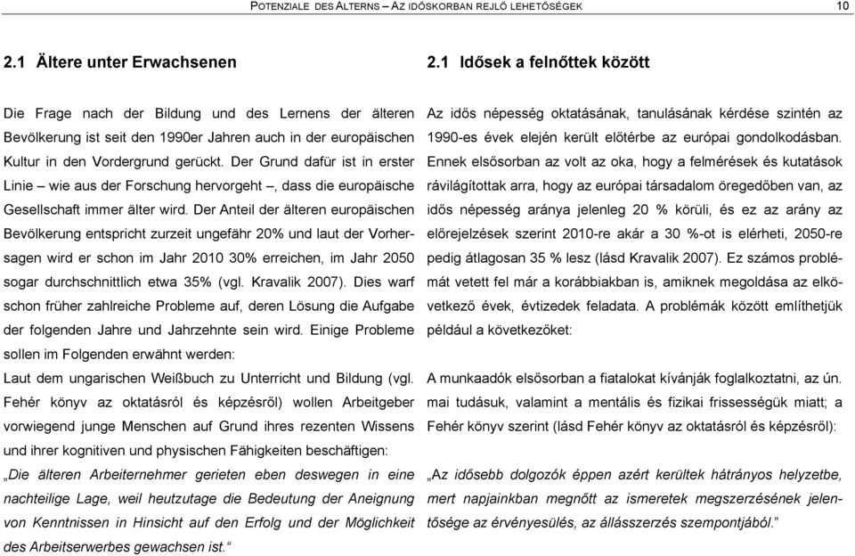 Der Grund dafür ist in erster Linie Å wie aus der Forschung hervorgeht Å, dass die europåische Gesellschaft immer ålter wird.