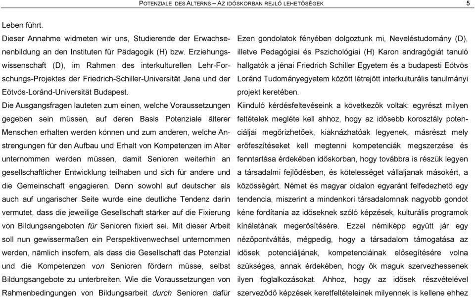 Die Ausgangsfragen lauteten zum einen, welche Voraussetzungen gegeben sein müssen, auf deren Basis Potenziale ålterer Menschen erhalten werden kãnnen und zum anderen, welche Anstrengungen für den