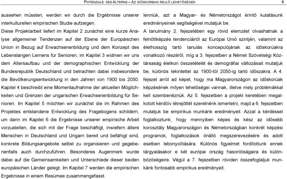 Lernens für Senioren, im Kapitel 3 widmen wir uns dem Altersaufbau und der demographischen Entwicklung der Bundesrepublik Deutschland und betrachten dabei insbesondere die Bevãlkerungsentwicklung in