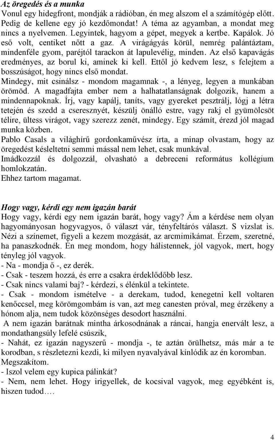 Az első kapavágás eredményes, az borul ki, aminek ki kell. Ettől jó kedvem lesz, s felejtem a bosszúságot, hogy nincs első mondat.