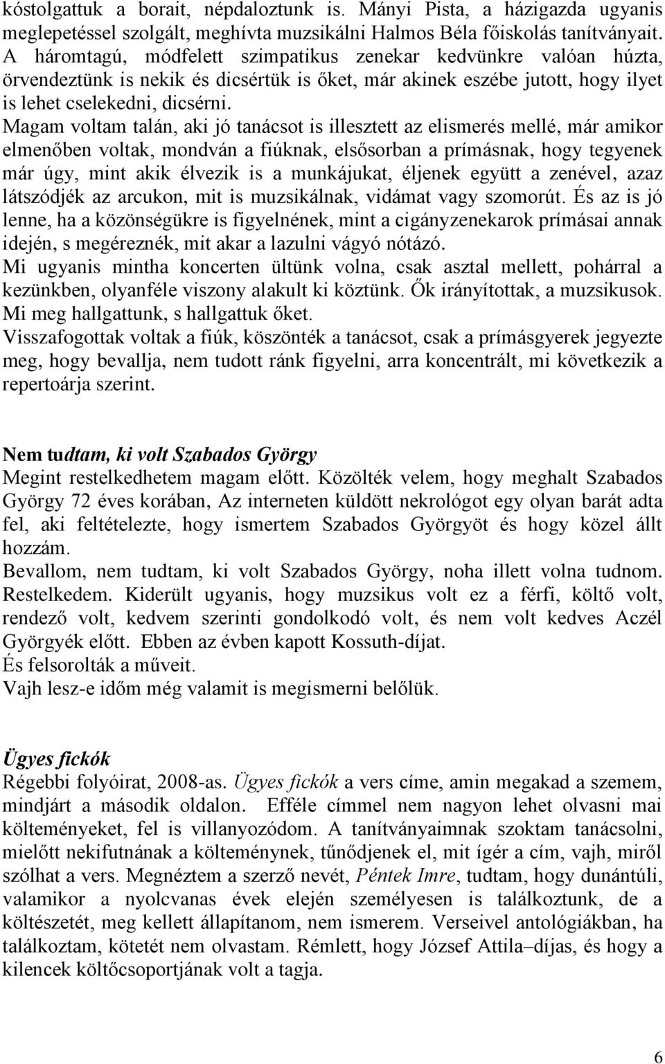 Magam voltam talán, aki jó tanácsot is illesztett az elismerés mellé, már amikor elmenőben voltak, mondván a fiúknak, elsősorban a prímásnak, hogy tegyenek már úgy, mint akik élvezik is a munkájukat,