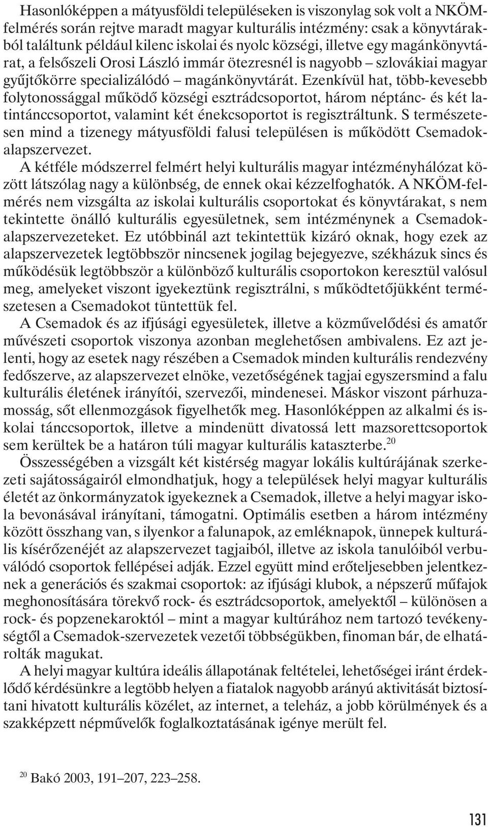 Ezenkívül hat, több-kevesebb folytonossággal mûködõ községi esztrádcsoportot, három néptánc- és két latintánccsoportot, valamint két énekcsoportot is regisztráltunk.